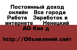Постоянный доход онлайн - Все города Работа » Заработок в интернете   . Ненецкий АО,Кия д.